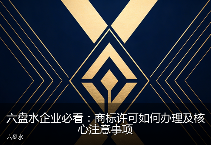 六盘水企业必看：商标许可如何办理及核心注意事项